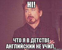 Hi! что я в детстве английский не учил..