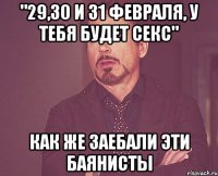 "29,30 и 31 февраля, у тебя будет секс" Как же заебали эти баянисты