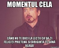 Momentul cela când nu te duci la lecţii ca să-ţi feliciţi prietena, şi diriginta te sună acasă