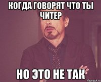 КОГДА ГОВОРЯТ ЧТО ТЫ ЧИТЕР НО ЭТО НЕ ТАК