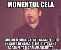 Momentul cela când nu te duci la lecţii ca să feliciţi un coleg de clasă, şi diriginta sună acasă pe toţi care au absentat