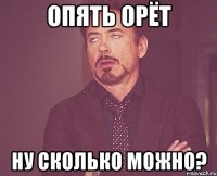 Опять орёт Ну сколько можно?