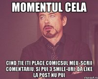 momentul cela cind tie iti place comicsul meu, scrii comentariu, si pui 3 smile-uri, da like la post nu pui