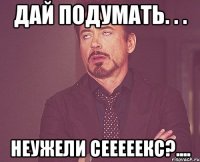 Дай подумать. . . Неужели сееееекс?....