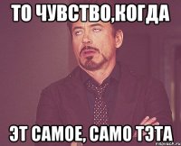 то чувство,когда эт самое, само тэта