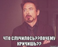  Что случилось??Почему кричишь??