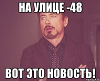 На улице -48 Вот это новость!