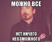 можно все нет ничего неозможного