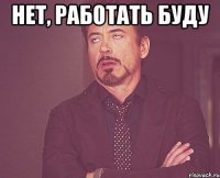 Нет, работать буду 