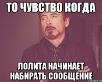 То чувство когда Лолита начинает набирать сообщение