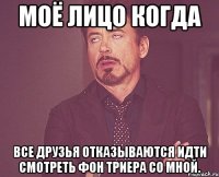 Моё лицо когда все друзья отказываются идти смотреть фон Триера со мной.