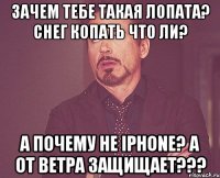 Зачем тебе такая лопата? Снег копать что ли? А почему не iPhone? А от ветра защищает???