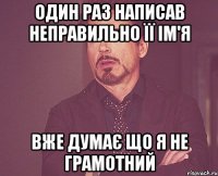 Один раз написав неправильно її Ім'я Вже думає що я не грамотний