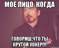 МОЁ ЛИЦО, КОГДА ГОВОРИШ,ЧТО ТЫ КРУТОЙ УОКЕР!!!