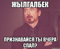 Жылгалбек Признавайся ты вчера спал?