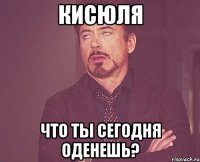 Кисюля Что ты сегодня оденешь?