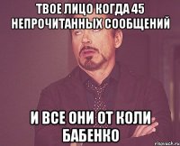 Твое лицо когда 45 непрочитанных сообщений И все они от Коли Бабенко