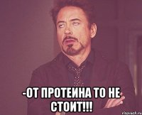  -От протеина то не стоит!!!