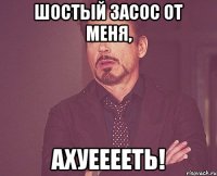 Шостый засос от меня, Ахуееееть!