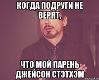 Когда подруги не верят, что мой парень Джейсон Стэтхэм