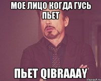 мое лицо когда гусь пьет пьет Qibraaay