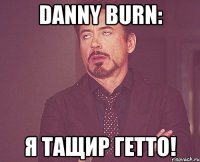 Danny Burn: Я тащир гетто!