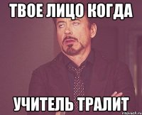 твое лицо когда учитель тралит