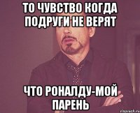 ТО ЧУВСТВО КОГДА ПОДРУГИ НЕ ВЕРЯТ ЧТО РОНАЛДУ-МОЙ ПАРЕНЬ