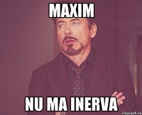 maxim nu ma inerva