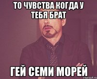 То чувства когда у тебя брат Гей семи морей