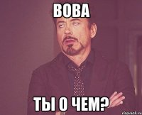 Вова ты о чем?