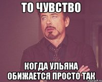 ТО ЧУВСТВО Когда Ульяна обижается просто так