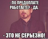 - По предоплате работаете? - Да. - Это не серьезно!