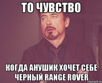 ТО ЧУВСТВО Когда Анушик хочет себе черный Range Rover