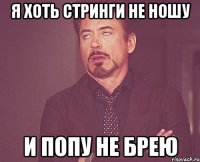 Я хоть стринги не ношу и попу не брею