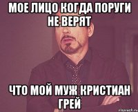 мое лицо когда поруги не верят что мой муж Кристиан Грей