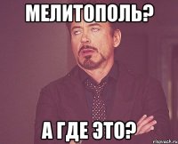 Мелитополь? А где это?