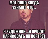 моё лицо когда узнают что... я художник ...и просят нарисовать их портрет