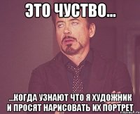 это чуство... ...когда узнают что я художник и просят нарисовать их портрет