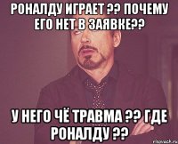 РОНАЛДУ ИГРАЕТ ?? ПОЧЕМУ ЕГО НЕТ В ЗАЯВКЕ?? У НЕГО ЧЁ ТРАВМА ?? ГДЕ РОНАЛДУ ??