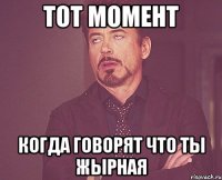 тот момент когда говорят что ты жырная