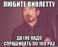 Любите Виолетту да (не надо спрашивать по 100 раз