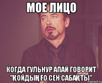 Мое лицо когда Гульнур апай говорит "Қойдың ғо сен сабақты"