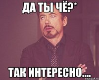 Да ты чё?* Так интересно....