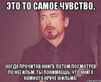 Это то самое чувство, когда прочитав книгу, потом посмотрев по неё ильм, ты понимаешь, что книга намного круче фильма!