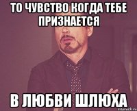 То Чувство когда тебе признается в любви шлюха