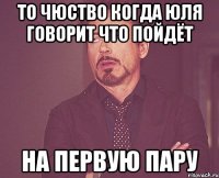 То чюство когда Юля говорит что пойдёт на первую пару