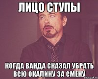 ЛИЦО СТУПЫ КОГДА ВАНДА СКАЗАЛ УБРАТЬ ВСЮ ОКАЛИНУ ЗА СМЕНУ