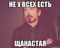 не у всех есть щакастая