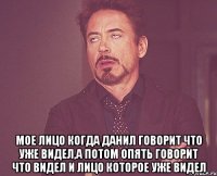  Мое лицо когда Данил говорит что уже видел,а потом опять говорит что видел и лицо которое уже видел